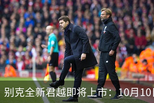 别克全新君越即将上市：10月10日正式揭晓！